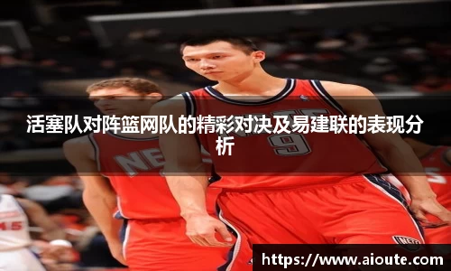 活塞队对阵篮网队的精彩对决及易建联的表现分析