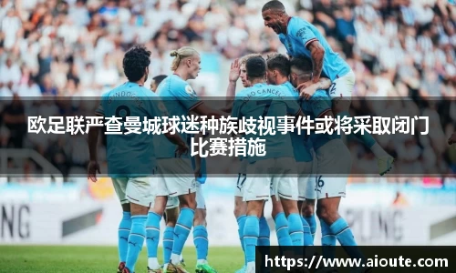 欧足联严查曼城球迷种族歧视事件或将采取闭门比赛措施